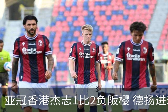 亚冠香港杰志1比2负阪樱 德扬进球独尊亚冠射手王