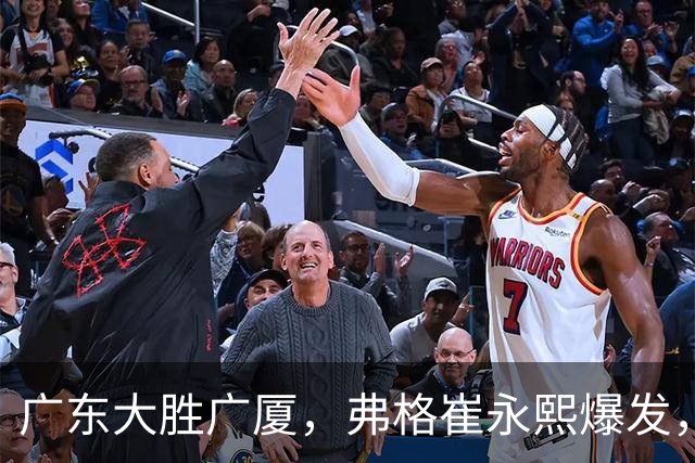 广东大胜广厦，弗格崔永熙爆发，阿祖10分，张皓嘉复出帮助很大